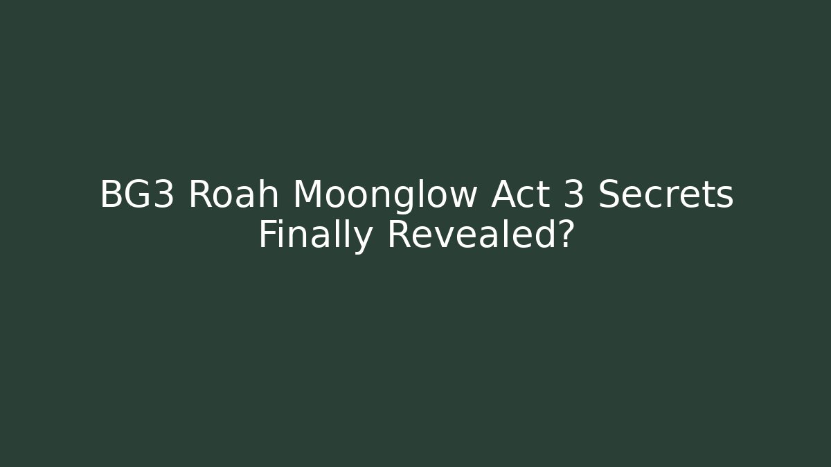 BG3 Roah Moonglow Act 3 Secrets Finally Revealed?
