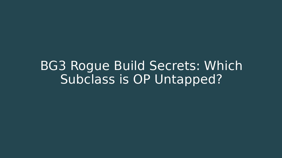 BG3 Rogue Build Secrets: Which Subclass is OP Untapped?