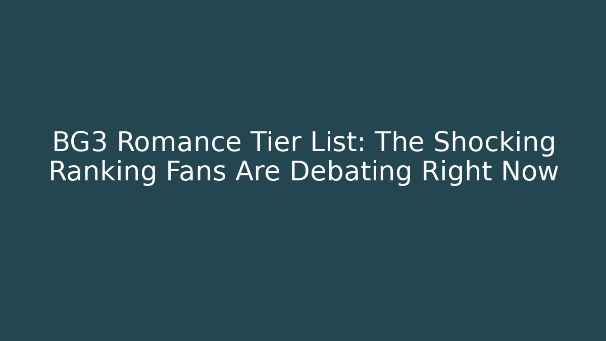 BG3 Romance Tier List: The Shocking Ranking Fans Are Debating Right Now