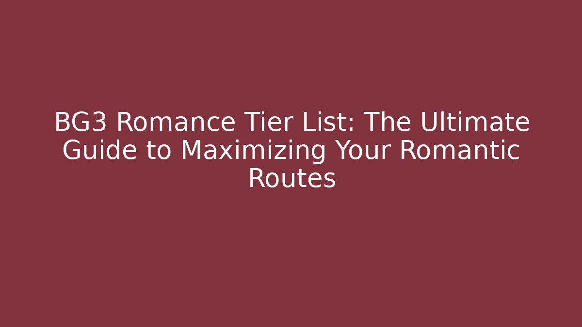 BG3 Romance Tier List: The Ultimate Guide to Maximizing Your Romantic Routes