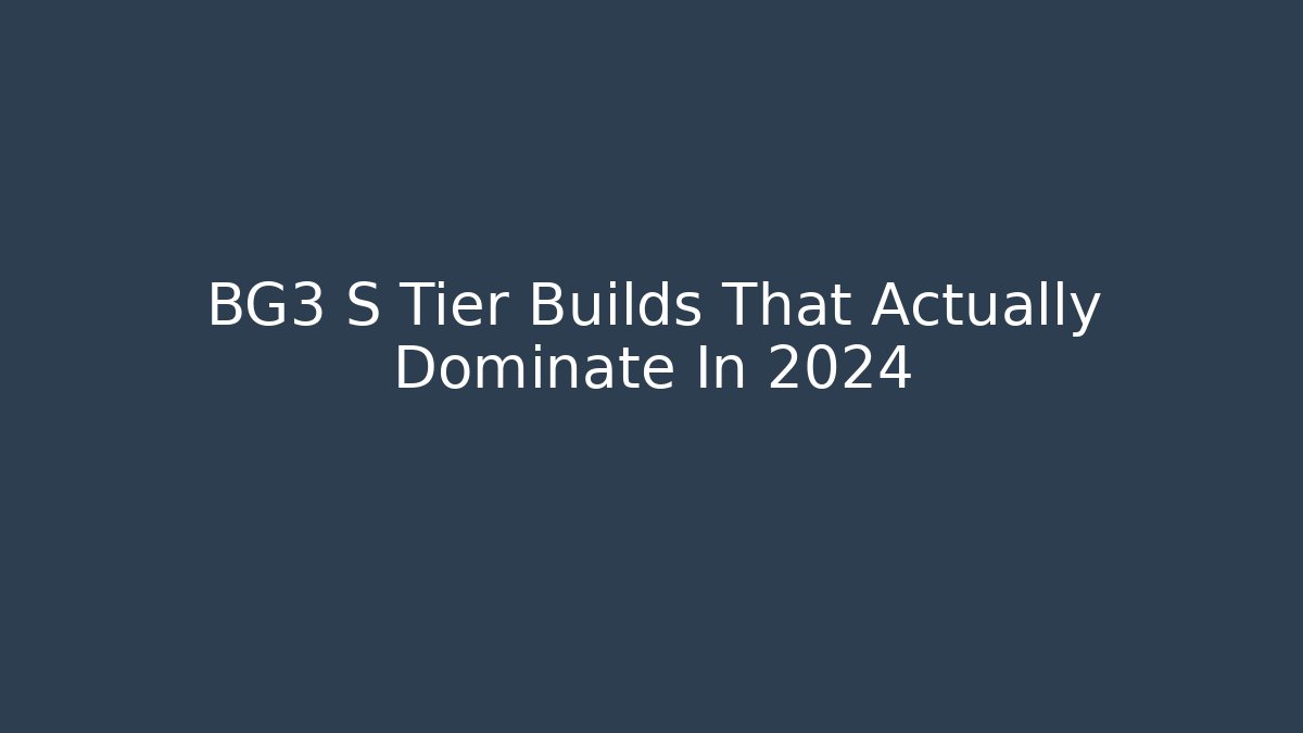 BG3 S Tier Builds That Actually Dominate In 2024