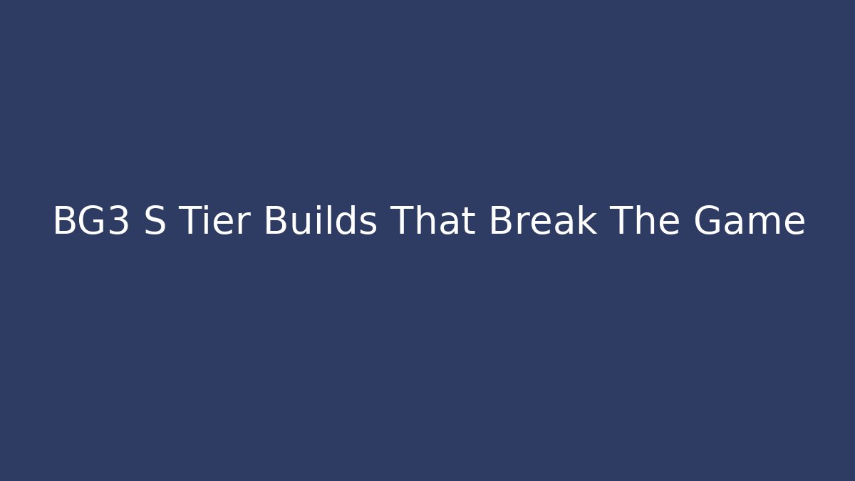 BG3 S Tier Builds That Break The Game