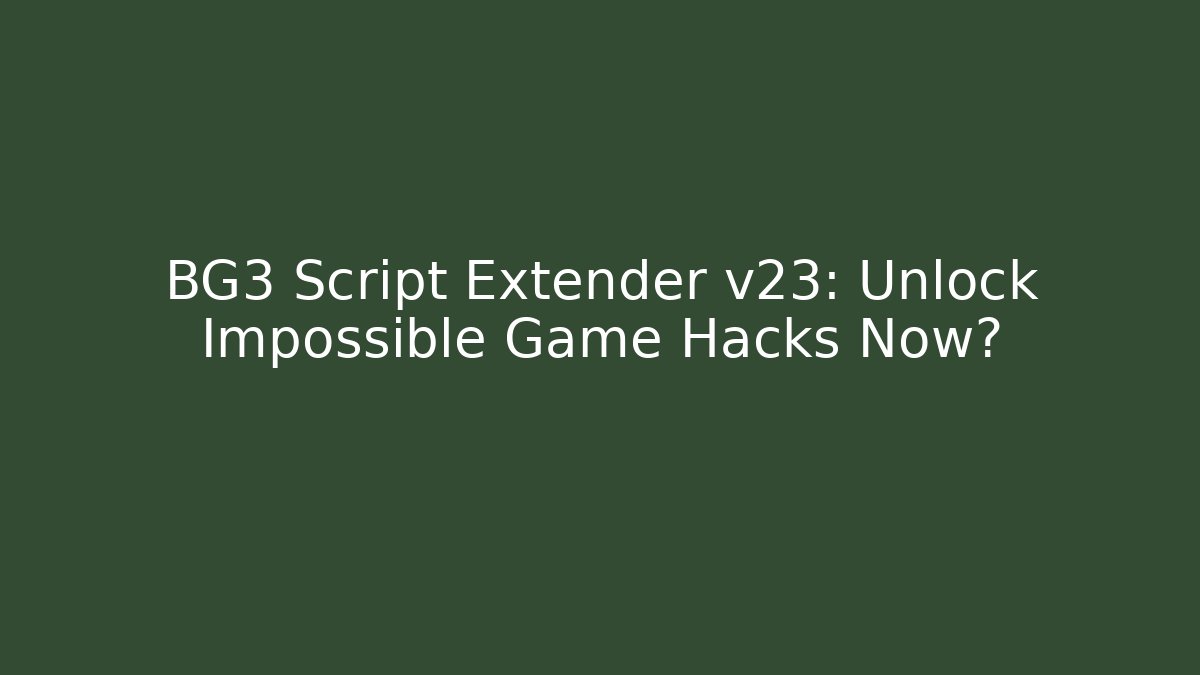 BG3 Script Extender v23: Unlock Impossible Game Hacks Now?