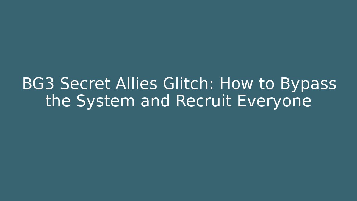 BG3 Secret Allies Glitch: How to Bypass the System and Recruit Everyone