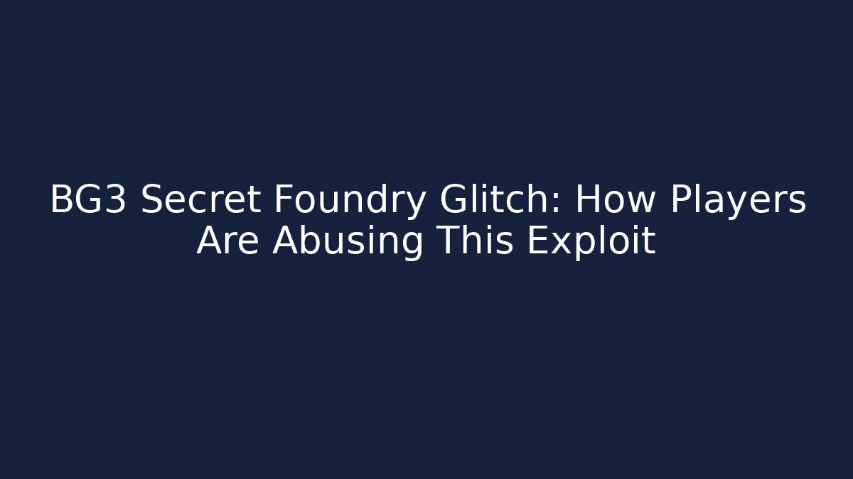 BG3 Secret Foundry Glitch: How Players Are Abusing This Exploit