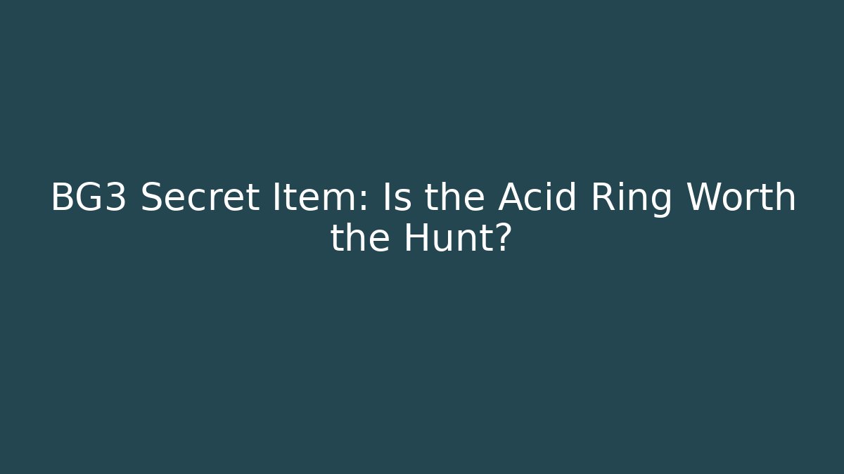 BG3 Secret Item: Is the Acid Ring Worth the Hunt?