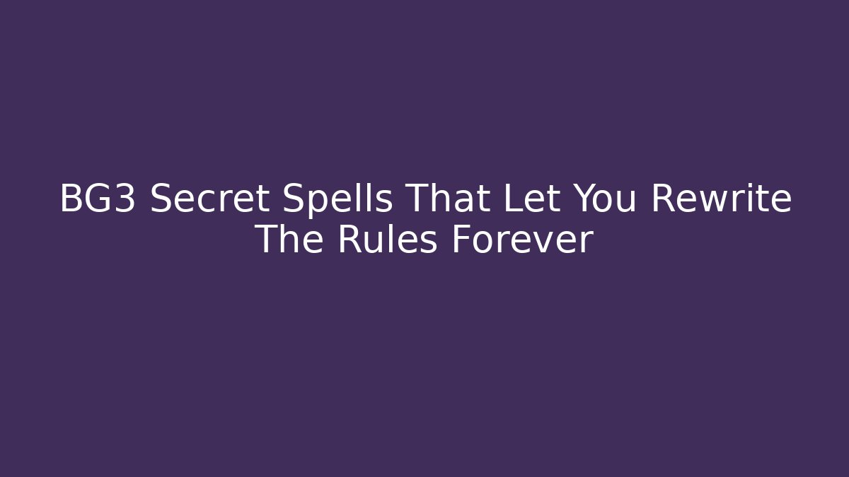 BG3 Secret Spells That Let You Rewrite The Rules Forever