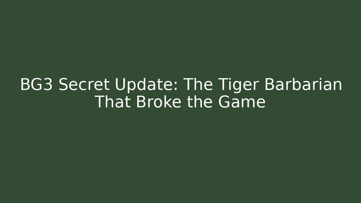 BG3 Secret Update: The Tiger Barbarian That Broke the Game