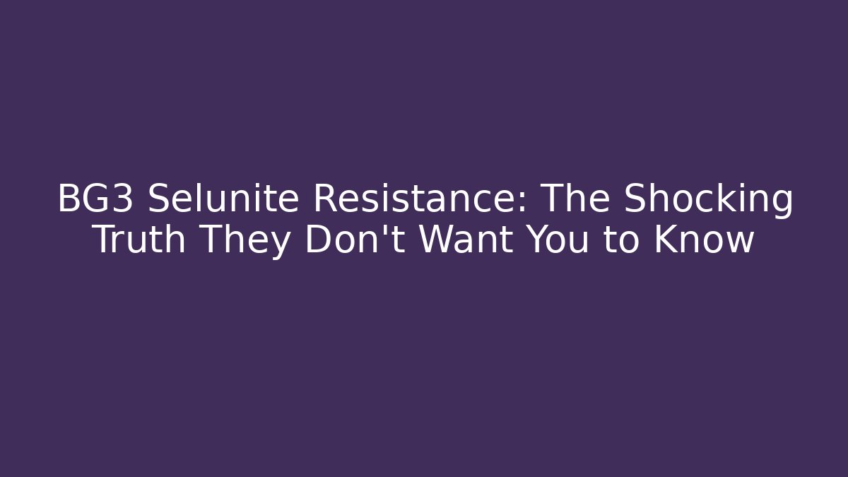 BG3 Selunite Resistance: The Shocking Truth They Don't Want You to Know