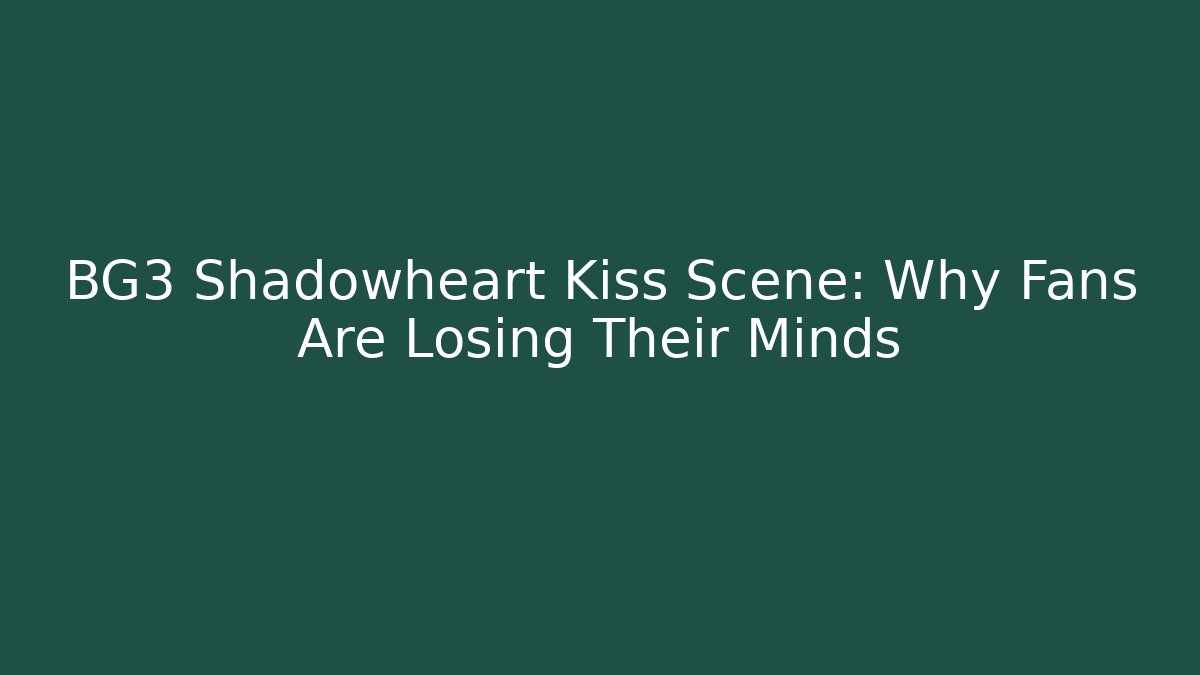BG3 Shadowheart Kiss Scene: Why Fans Are Losing Their Minds