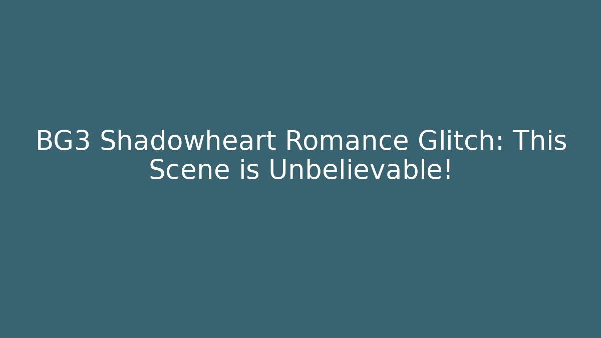 BG3 Shadowheart Romance Glitch: This Scene is Unbelievable!