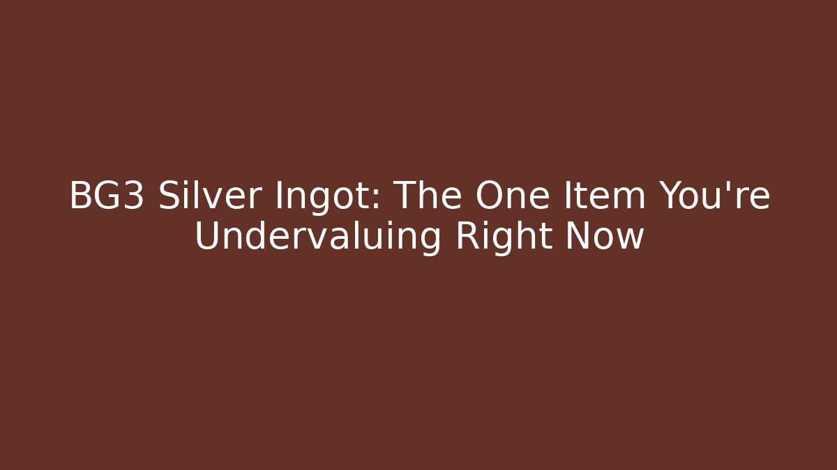 BG3 Silver Ingot: The One Item You're Undervaluing Right Now