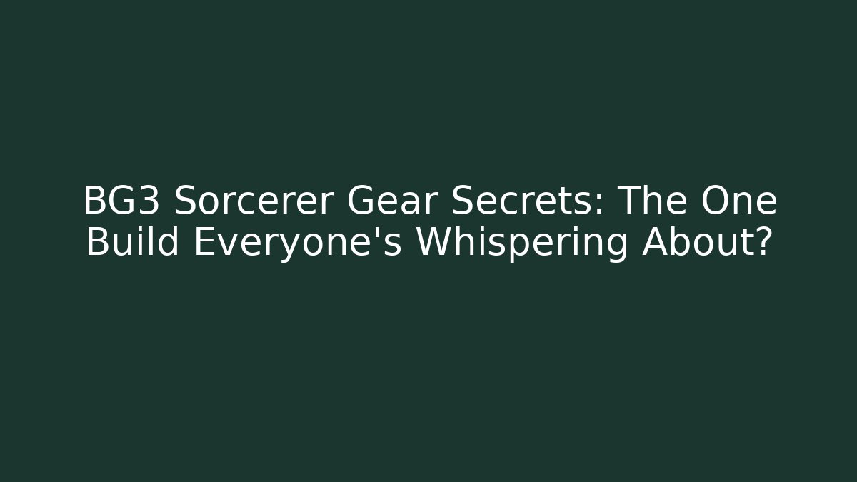 BG3 Sorcerer Gear Secrets: The One Build Everyone’s Whispering About?