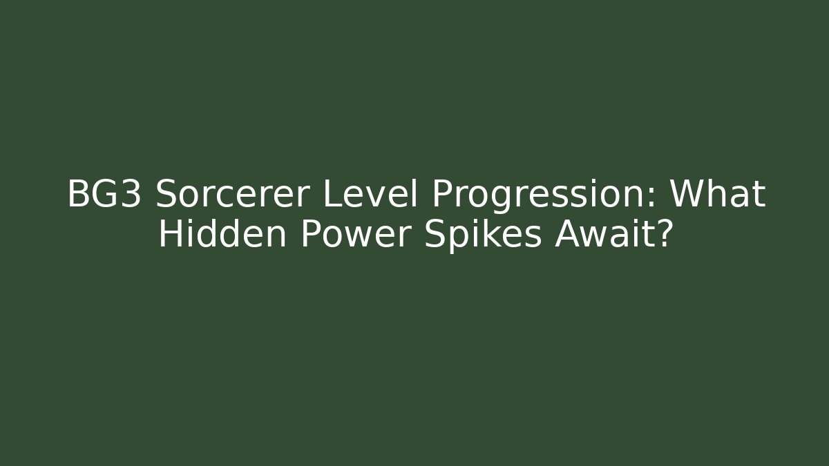 BG3 Sorcerer Level Progression: What Hidden Power Spikes Await?