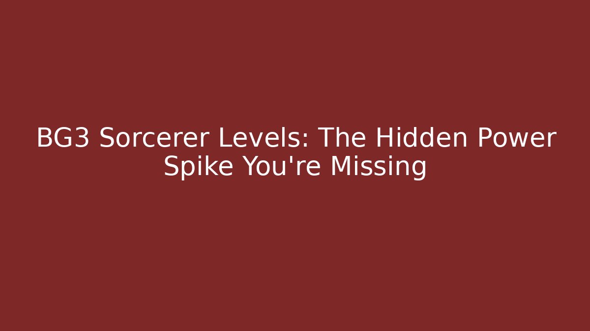 BG3 Sorcerer Levels: The Hidden Power Spike You're Missing - Critter Realm