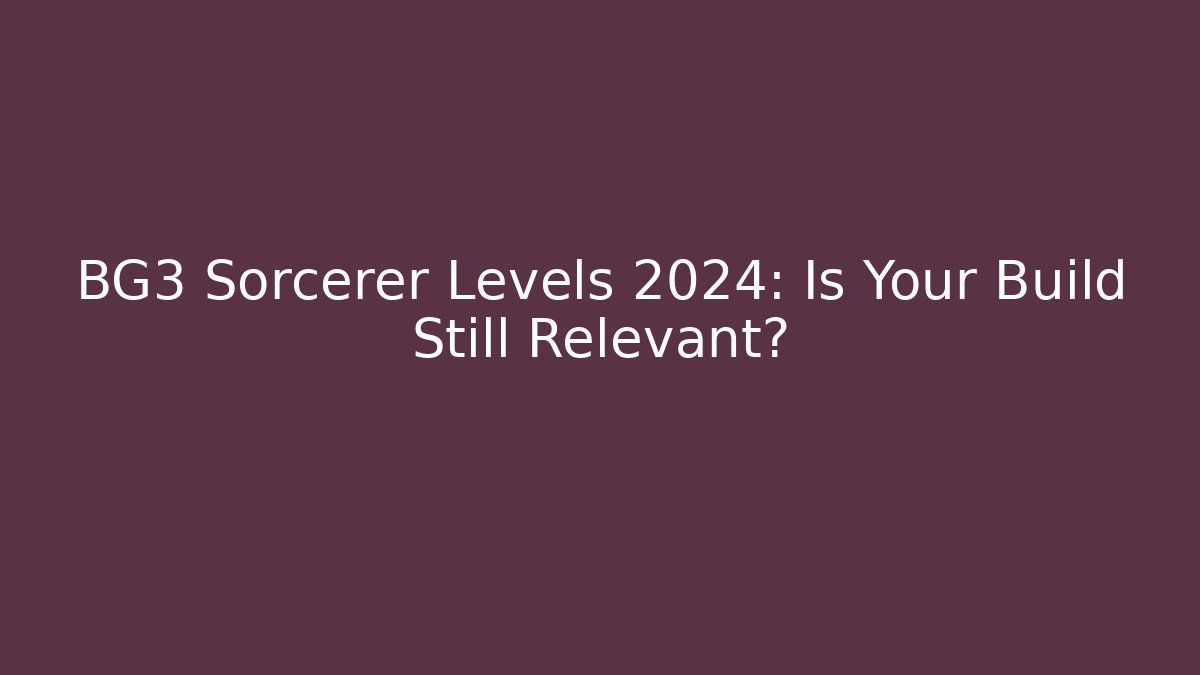 BG3 Sorcerer Levels 2024: Is Your Build Still Relevant?