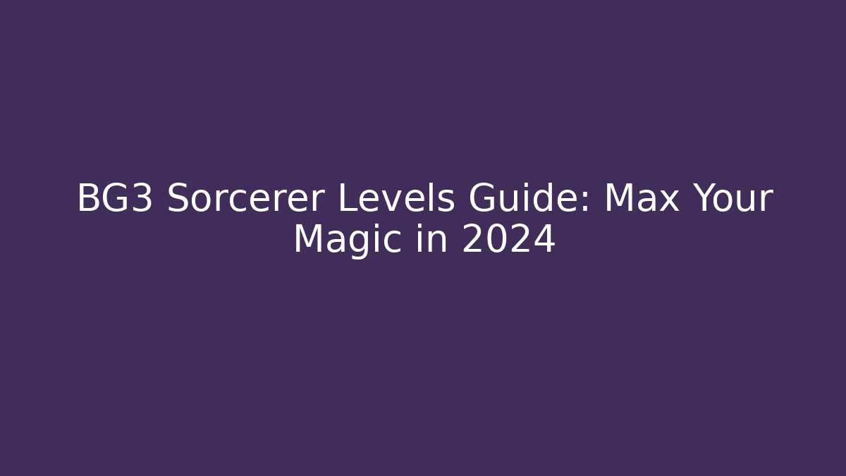 BG3 Sorcerer Levels Guide: Max Your Magic in 2024