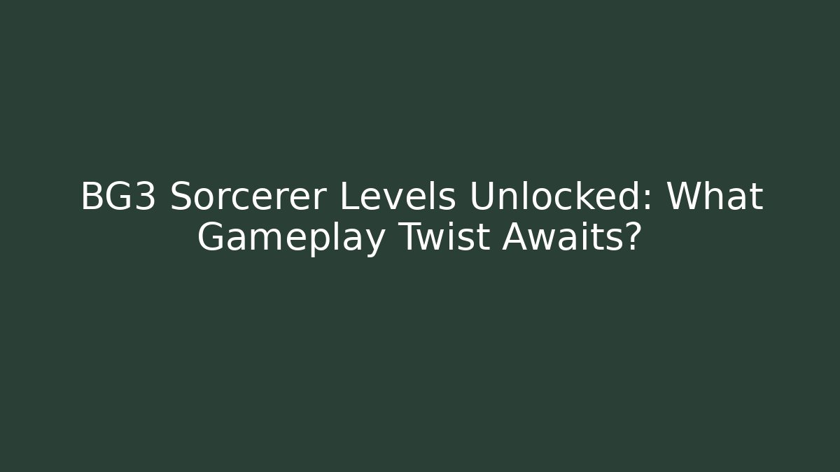 BG3 Sorcerer Levels Unlocked: What Gameplay Twist Awaits?