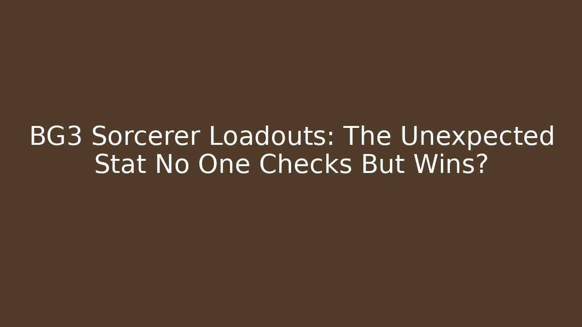 BG3 Sorcerer Loadouts: The Unexpected Stat No One Checks But Wins?