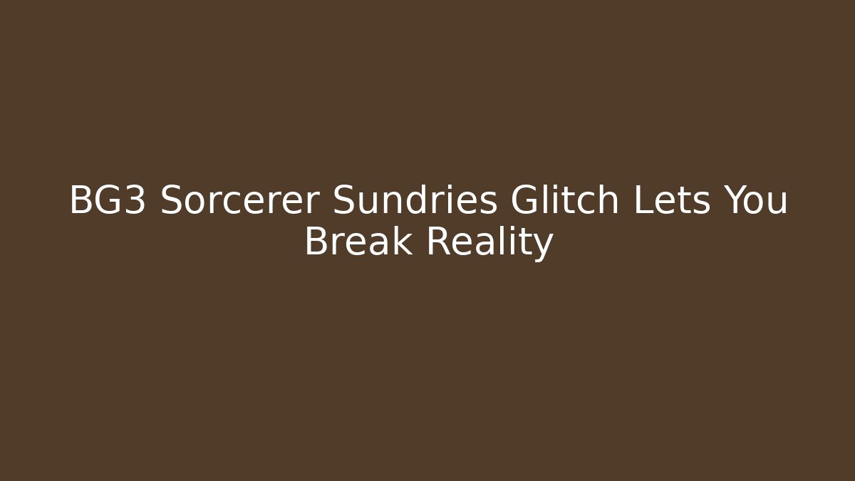 BG3 Sorcerer Sundries Glitch Lets You Break Reality