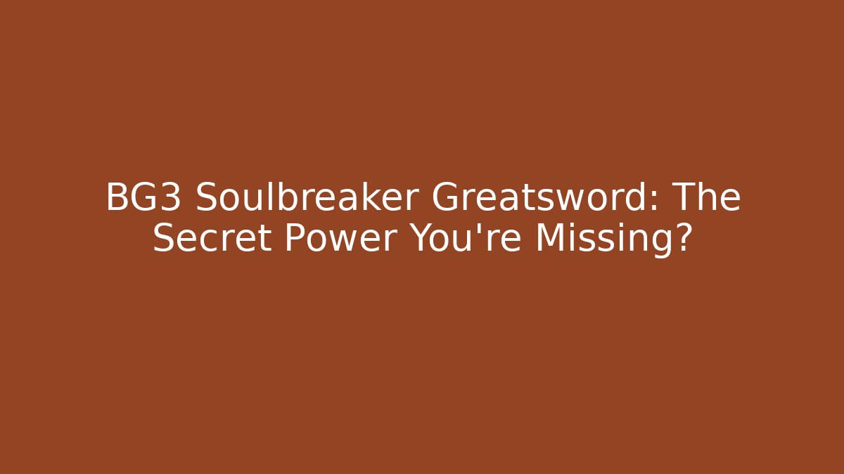 BG3 Soulbreaker Greatsword: The Secret Power You're Missing?