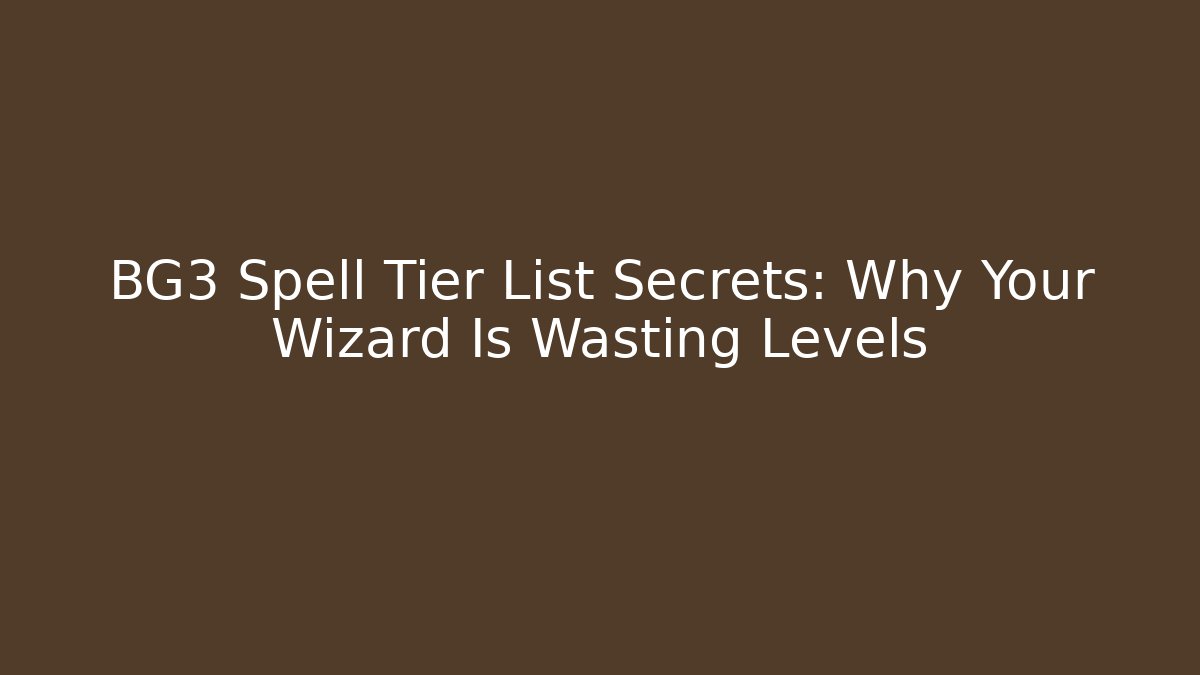 BG3 Spell Tier List Secrets: Why Your Wizard Is Wasting Levels - Critter Realm