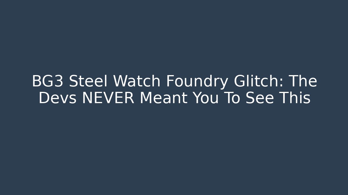 BG3 Steel Watch Foundry Glitch: The Devs NEVER Meant You To See This