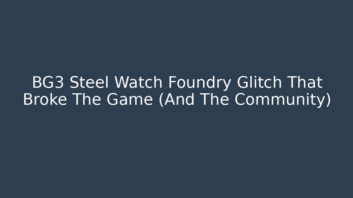 BG3 Steel Watch Foundry Glitch That Broke The Game (And The Community)