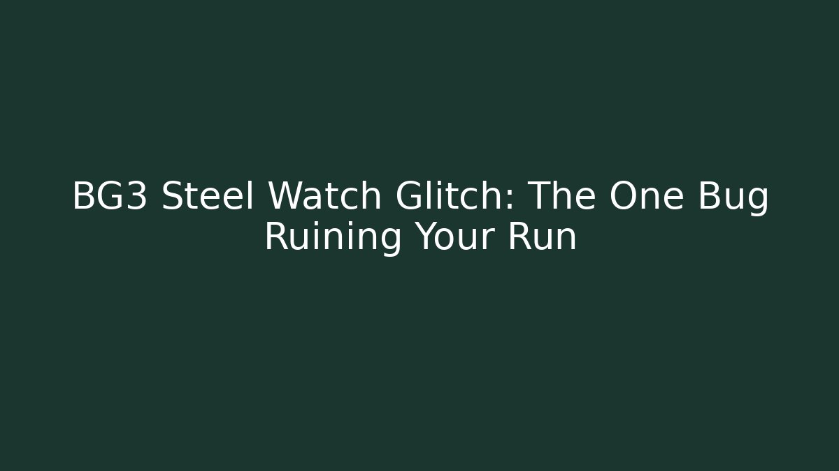 BG3 Steel Watch Glitch: The One Bug Ruining Your Run