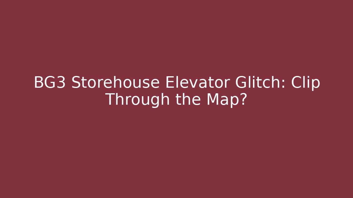 BG3 Storehouse Elevator Glitch: Clip Through the Map? - Critter Realm