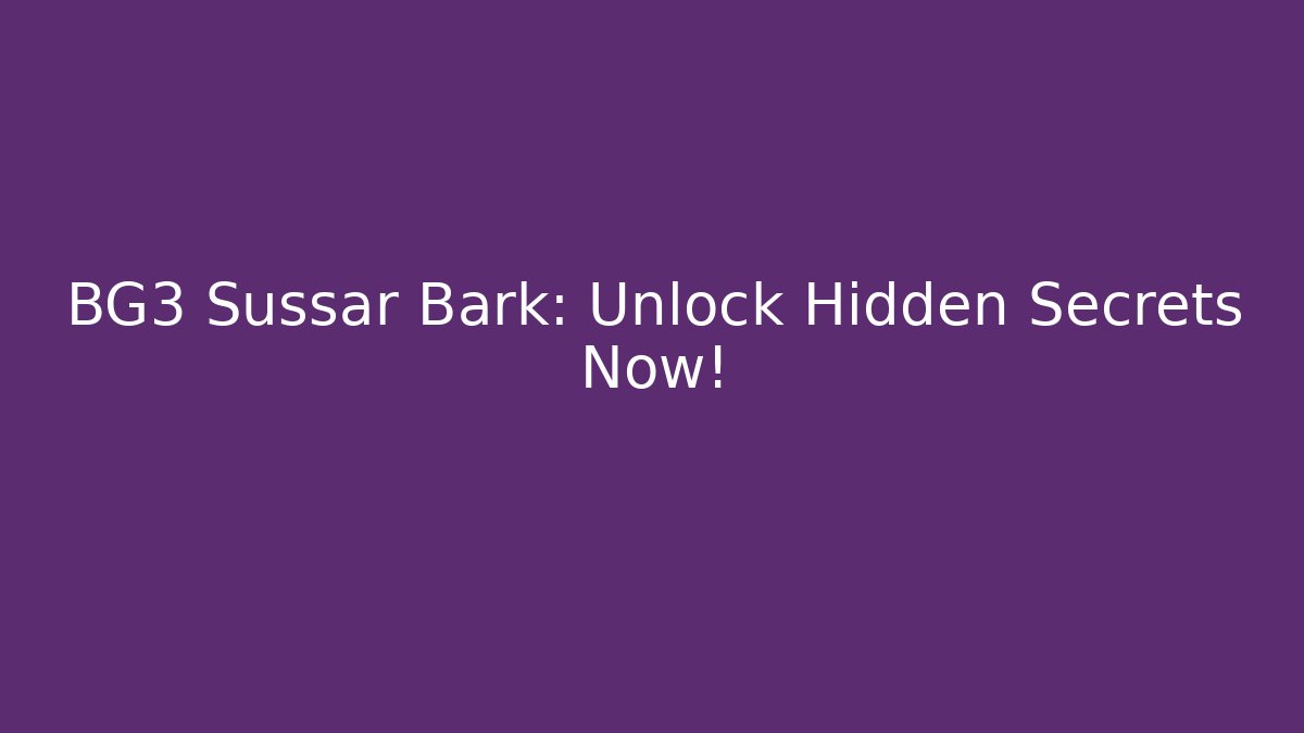 BG3 Sussar Bark: Unlock Hidden Secrets Now!