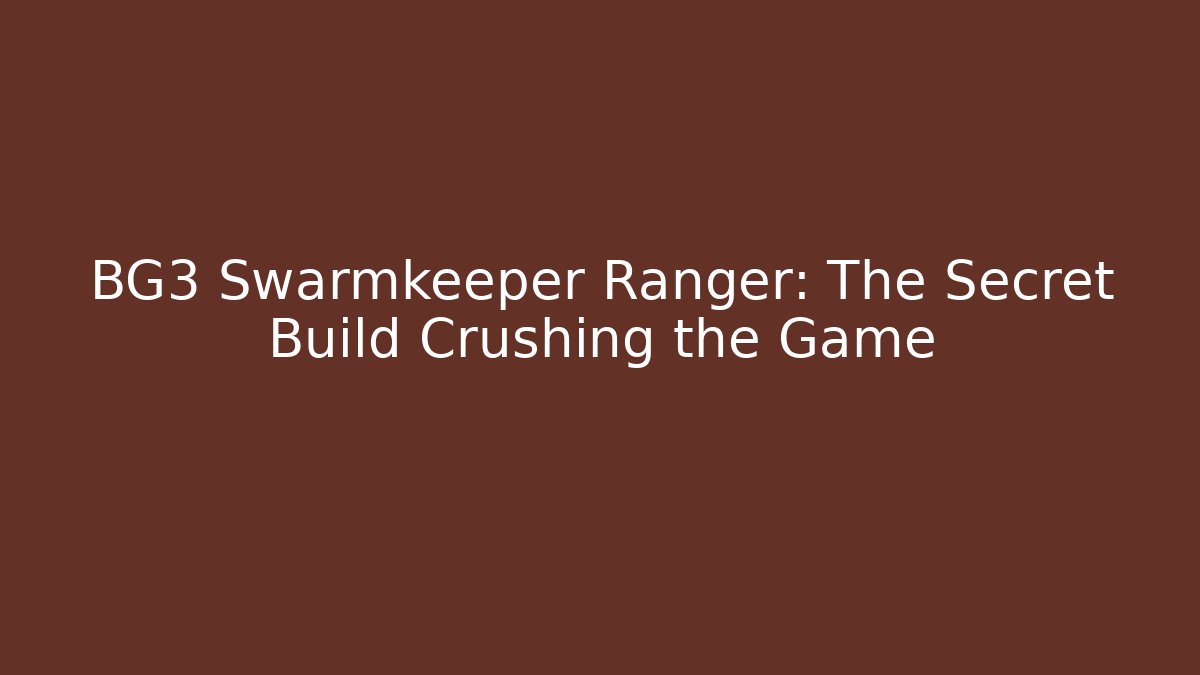 BG3 Swarmkeeper Ranger: The Secret Build Crushing the Game