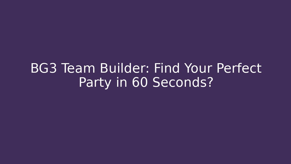 BG3 Team Builder: Find Your Perfect Party in 60 Seconds?