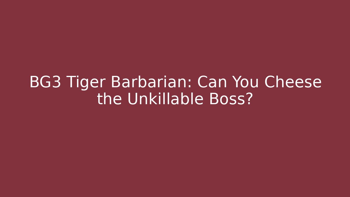 BG3 Tiger Barbarian: Can You Cheese the Unkillable Boss?