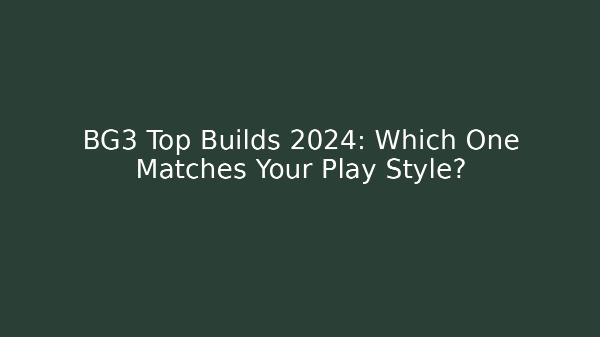 BG3 Top Builds 2024: Which One Matches Your Play Style?