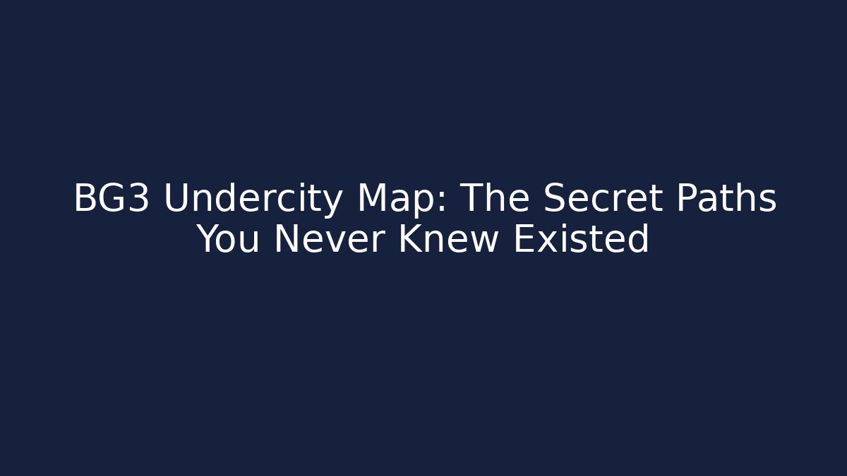 BG3 Undercity Map: The Secret Paths You Never Knew Existed