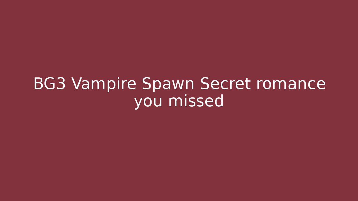 BG3 Vampire Spawn Secret romance you missed