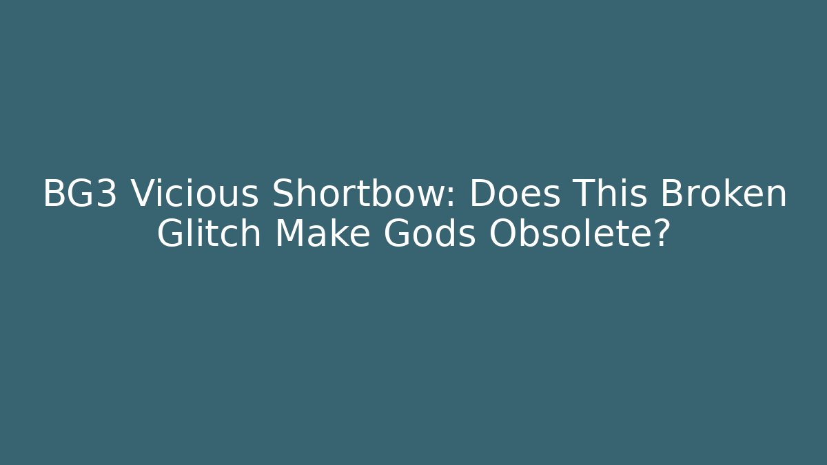 BG3 Vicious Shortbow: Does This Broken Glitch Make Gods Obsolete?