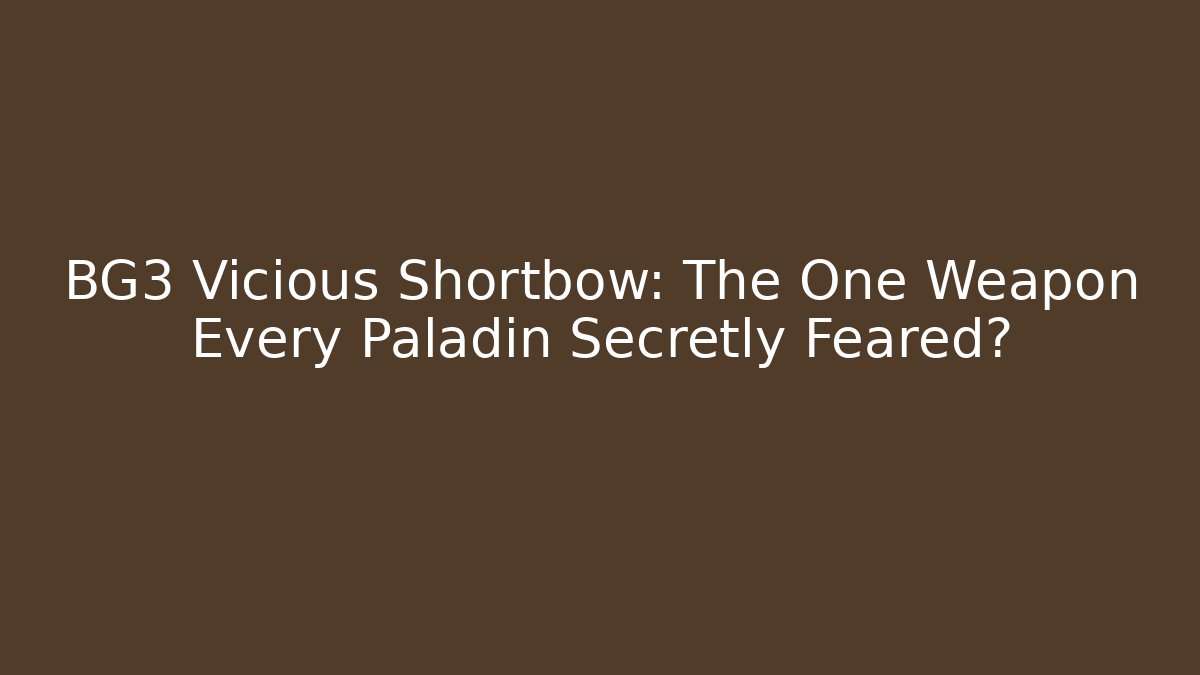BG3 Vicious Shortbow: The One Weapon Every Paladin Secretly Feared?