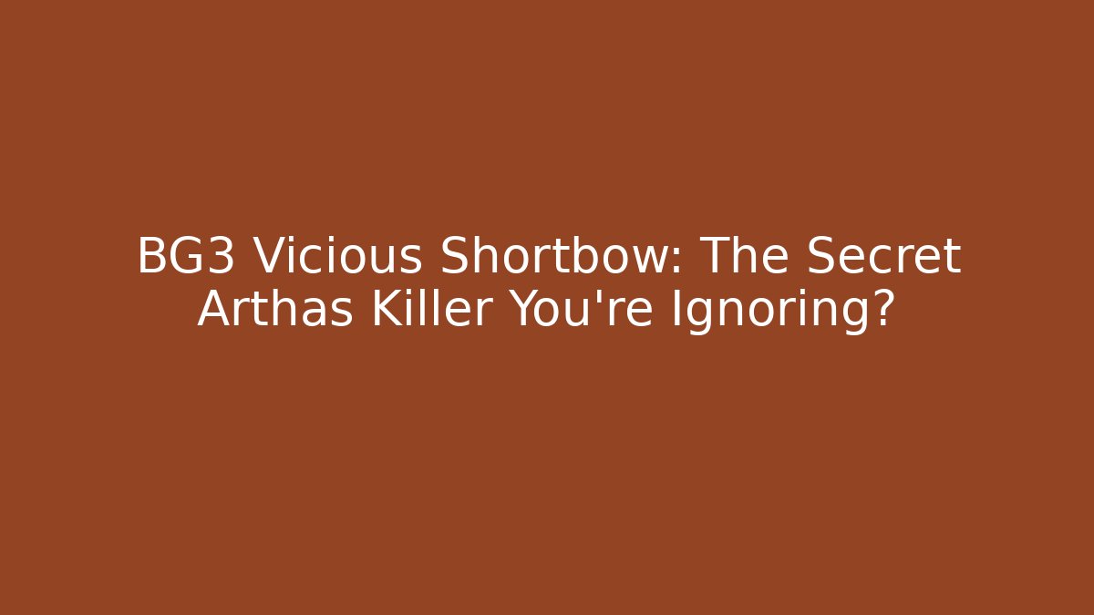 BG3 Vicious Shortbow: The Secret Arthas Killer You’re Ignoring?