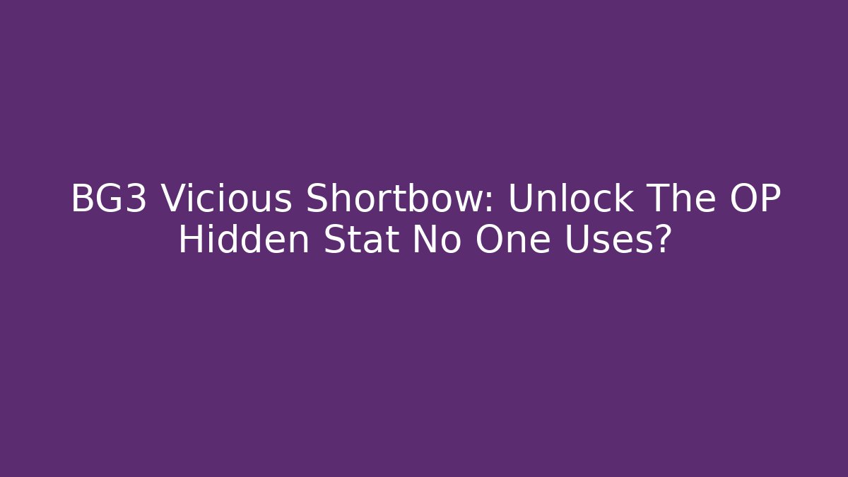 BG3 Vicious Shortbow: Unlock The OP Hidden Stat No One Uses?