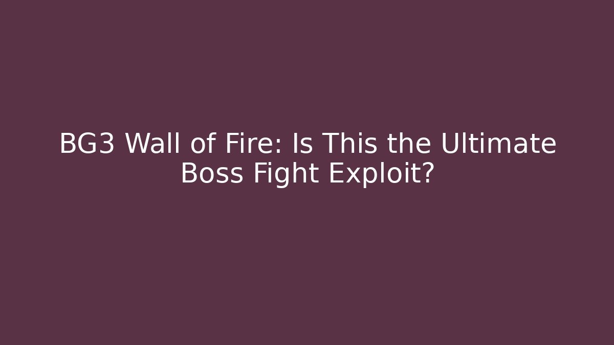 BG3 Wall of Fire: Is This the Ultimate Boss Fight Exploit?