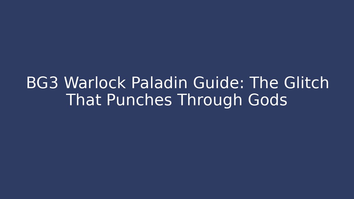 BG3 Warlock Paladin Guide: The Glitch That Punches Through Gods
