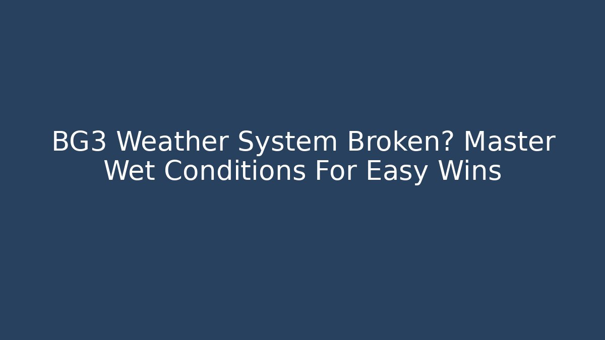 BG3 Weather System Broken? Master Wet Conditions For Easy Wins
