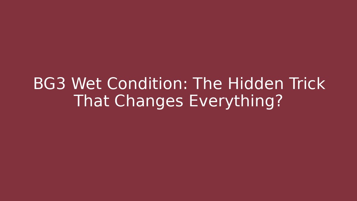 BG3 Wet Condition: The Hidden Trick That Changes Everything?