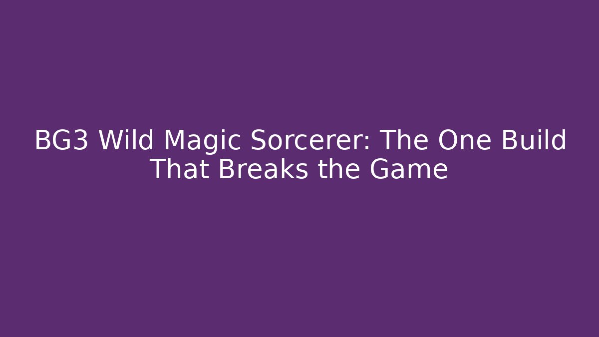 BG3 Wild Magic Sorcerer: The One Build That Breaks the Game