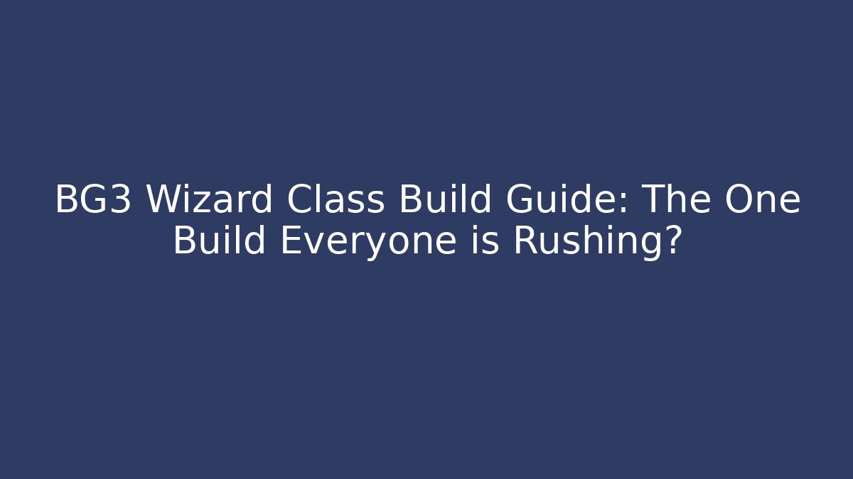 BG3 Wizard Class Build Guide: The One Build Everyone is Rushing?