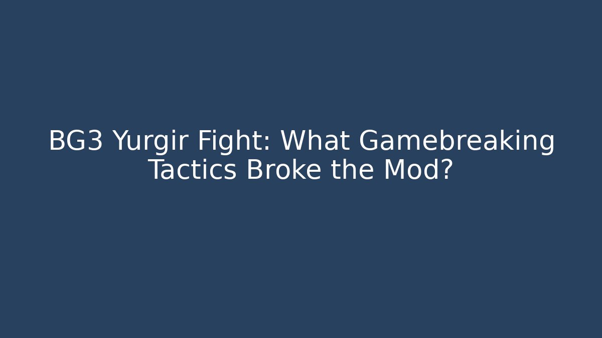 BG3 Yurgir Fight: What Gamebreaking Tactics Broke the Mod?