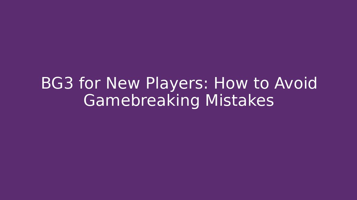 BG3 for New Players: How to Avoid Gamebreaking Mistakes