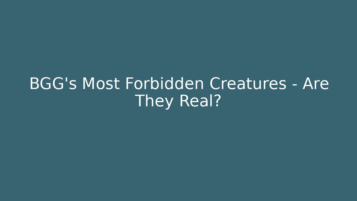 BGG's Most Forbidden Creatures – Are They Real?